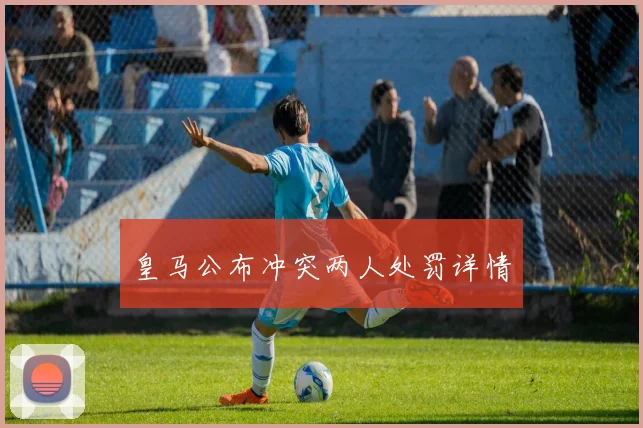 皇马公布冲突两人处罚详情