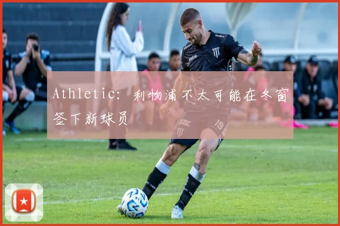 Athletic：利物浦不太可能在冬窗签下新球员
