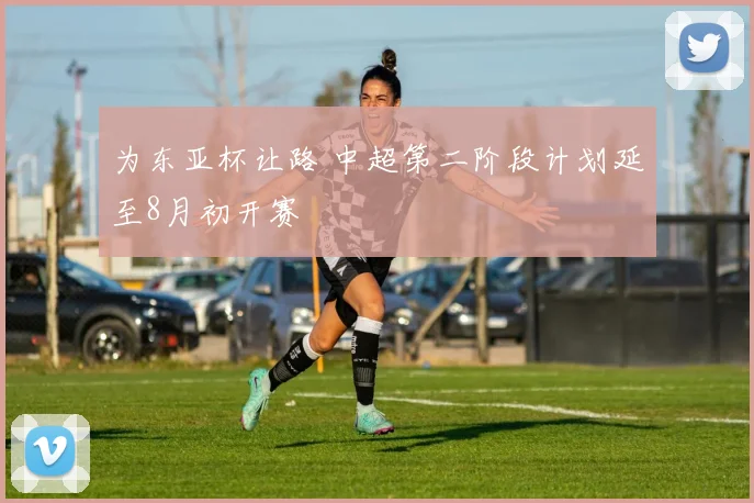 为东亚杯让路 中超第二阶段计划延至8月初开赛