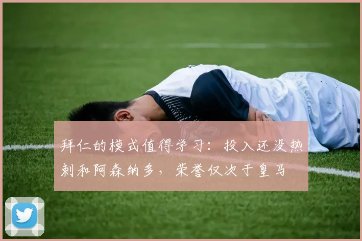 拜仁的模式值得学习：投入还没热刺和阿森纳多，荣誉仅次于皇马