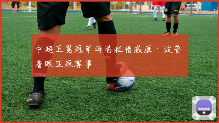 中超卫冕冠军海港租借威廉·波普 着眼亚冠赛事