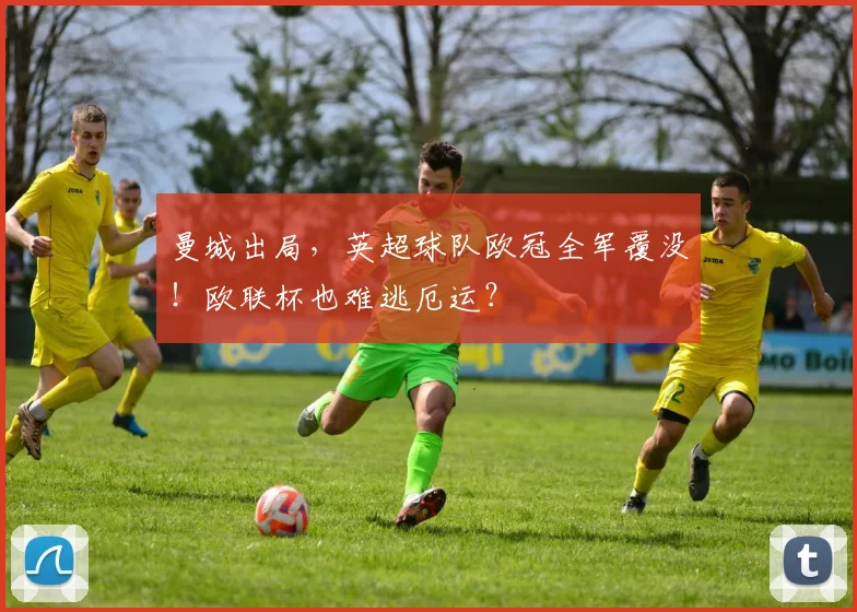 曼城出局，英超球队欧冠全军覆没！欧联杯也难逃厄运？