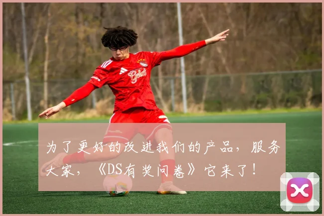 为了更好的改进我们的产品，服务大家，《DS有奖问卷》它来了！