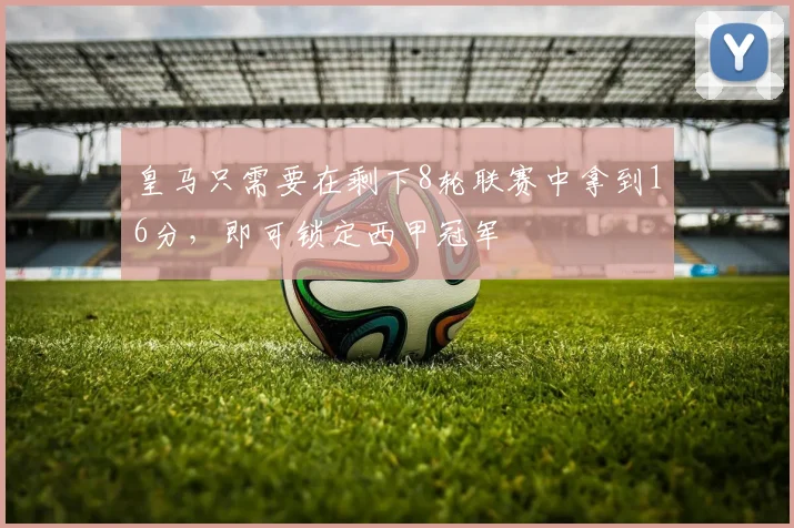 皇马只需要在剩下8轮联赛中拿到16分，即可锁定西甲冠军