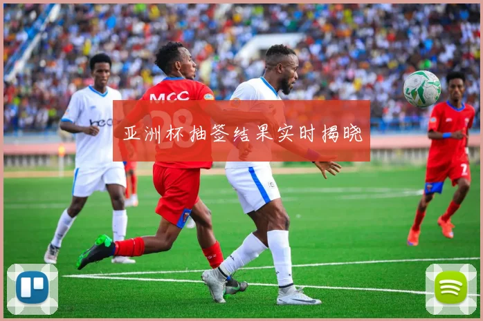 亚洲杯抽签结果实时揭晓