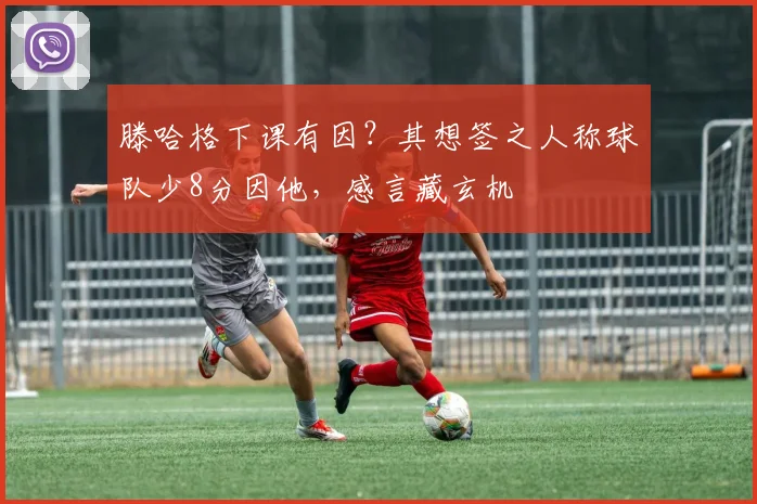 滕哈格下课有因？其想签之人称球队少8分因他，感言藏玄机