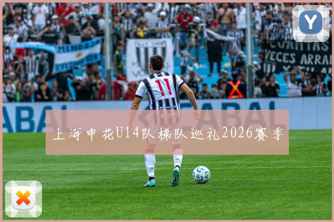 上海申花U14队梯队巡礼2026赛季